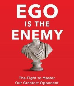 EGO IS THE ENEMY : THE FIGHT TO MASTER OUR GREATEST OPPONENT